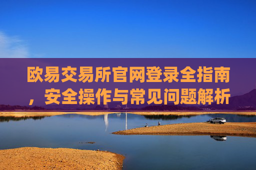 欧易交易所官网登录全指南,安全操作与常见问题解析_