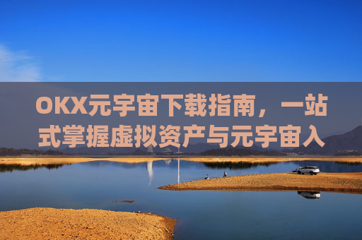 OKX元宇宙下载指南,一站式掌握虚拟资产与元宇宙入口_元宇宙app下载