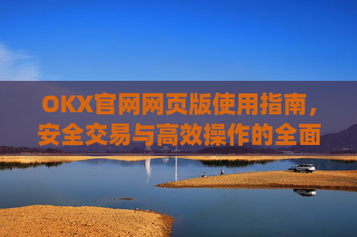 OKX官网网页版使用指南,安全交易与高效操作的全面解析_okex官方网站登录