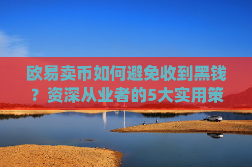 欧易卖币如何避免收到黑钱?资深从业者的5大实用策略_