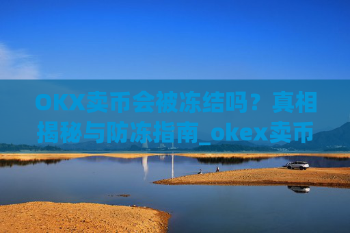 OKX卖币会被冻结吗?真相揭秘与防冻指南_okex卖币被冻结