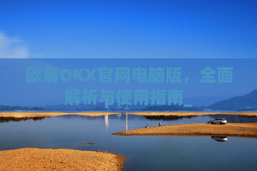 欧易OKX官网电脑版,全面解析与使用指南_