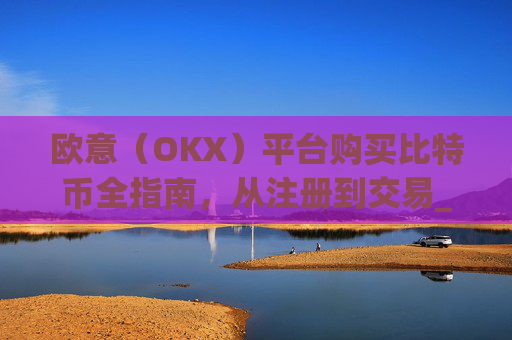 欧意(OKX)平台购买比特币全指南,从注册到交易_欧元怎么买比特币
