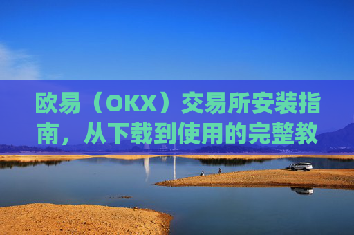 欧易(OKX)交易所安装指南,从下载到使用的完整教程_