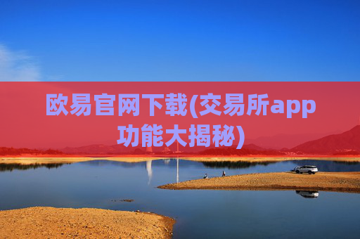 欧易官网下载(交易所app功能大揭秘)
