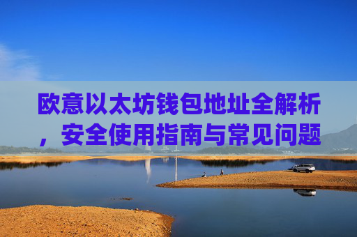 欧意以太坊钱包地址全解析，安全使用指南与常见问题解答_欧洲央行以太坊