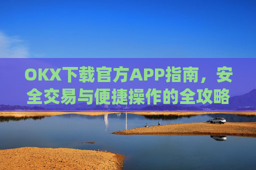 OKX下载官方APP指南，安全交易与便捷操作的全攻略_ok 下载