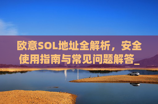 欧意SOL地址全解析，安全使用指南与常见问题解答_