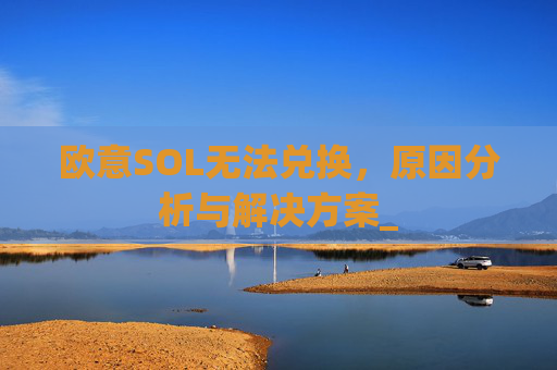 欧意SOL无法兑换,原因分析与解决方案_