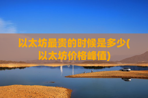 以太坊最贵的时候是多少(以太坊价格峰值)