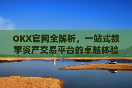 OKX官网全解析,一站式数字资产交易平台的卓越体验_okx官网入口网页版