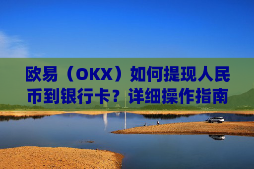 欧易(OKX)如何提现人民币到银行卡?详细操作指南_