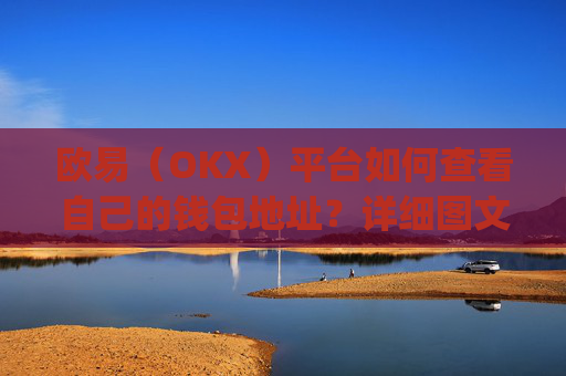 欧易(OKX)平台如何查看自己的钱包地址?详细图文教程_