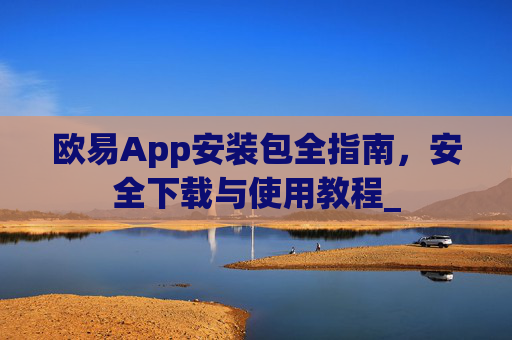 欧易App安装包全指南,安全下载与使用教程_