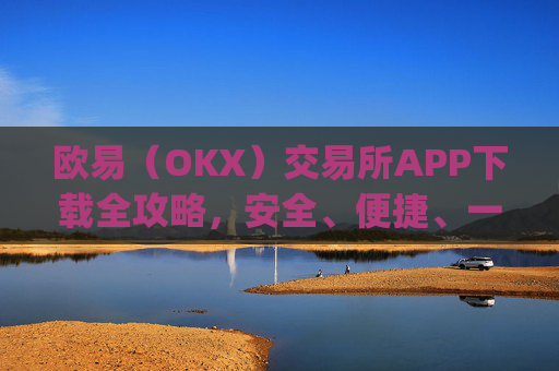 欧易（OKX）交易所APP下载全攻略，安全、便捷、一步到位_易欧下载