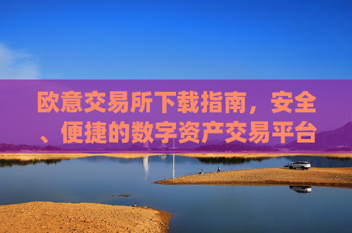 欧意交易所下载指南,安全、便捷的数字资产交易平台全解析_欧 易交易所app下载