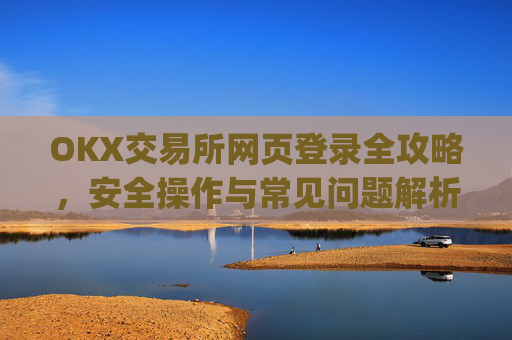 OKX交易所网页登录全攻略,安全操作与常见问题解析_okex交易所官网网页版