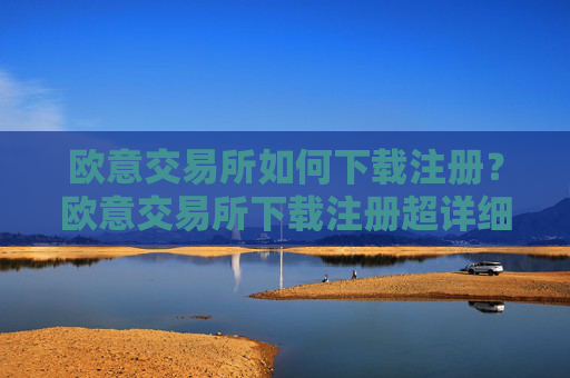 欧意交易所如何下载注册?欧意交易所下载注册超详细指南