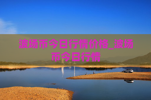 波场币今日行情价格_波场币今日行情