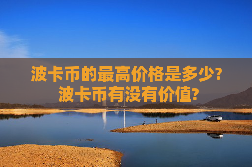 波卡币的最高价格是多少? 波卡币有没有价值?