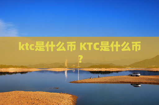 ktc是什么币 KTC是什么币?