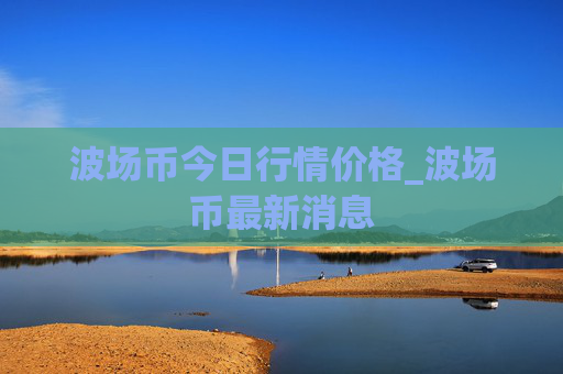 波场币今日行情价格_波场币最新消息