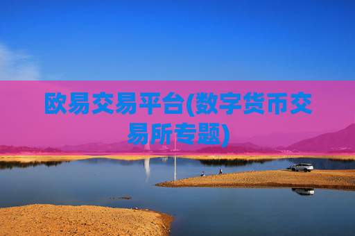 欧易交易平台(数字货币交易所专题)