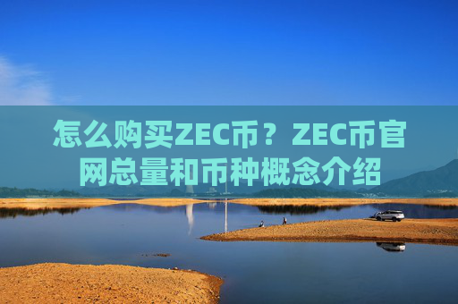 怎么购买ZEC币？ZEC币官网总量和币种概念介绍