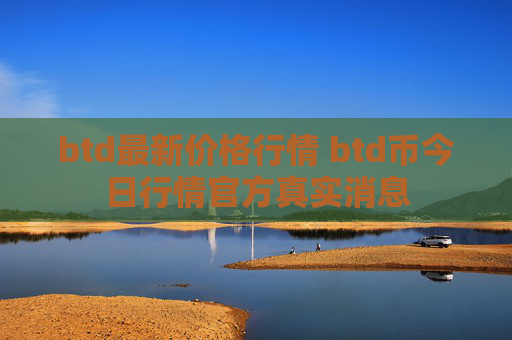 btd最新价格行情 btd币今日行情官方真实消息