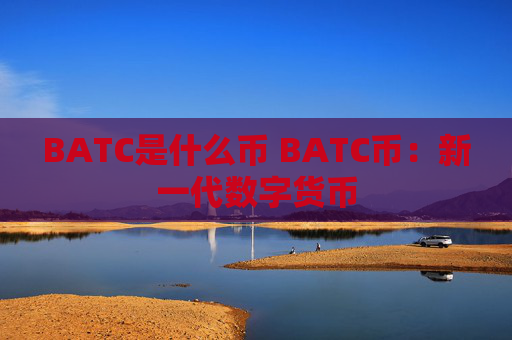 BATC是什么币 BATC币:新一代数字货币