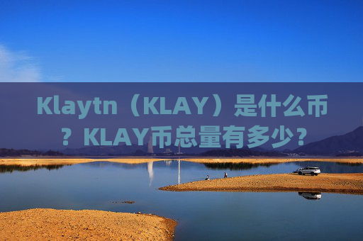 Klaytn（KLAY）是什么币？KLAY币总量有多少？