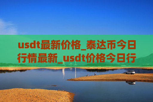 usdt最新价格_泰达币今日行情最新_usdt价格今日行情