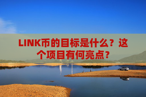 LINK币的目标是什么?这个项目有何亮点?