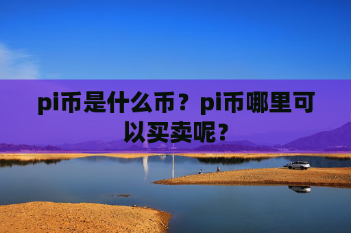 pi币是什么币？pi币哪里可以买卖呢？