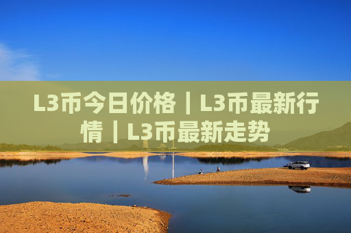 L3币今日价格|L3币最新行情|L3币最新走势