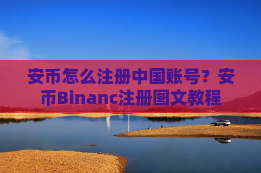 安币怎么注册中国账号？安币Binanc注册图文教程