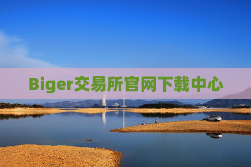 Biger交易所官网下载中心