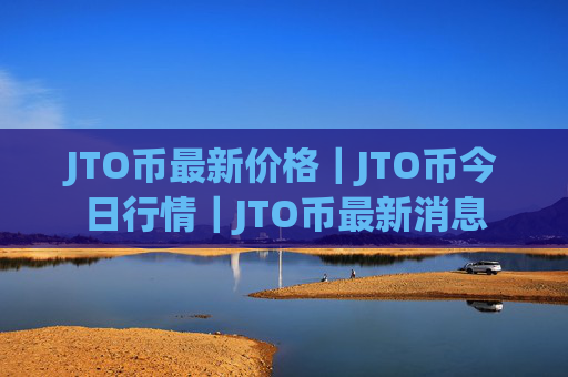 JTO币最新价格|JTO币今日行情|JTO币最新消息