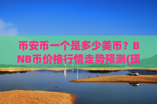 币安币一个是多少美币?BNB币价格行情走势预测(现价4875.7元)
