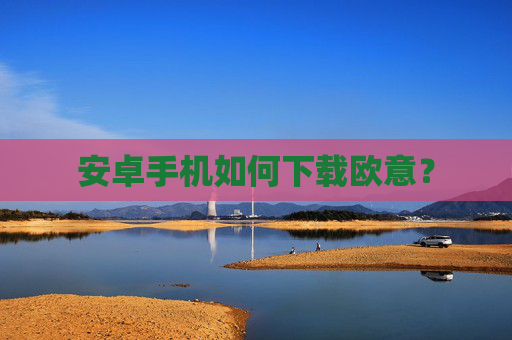 安卓手机如何下载欧意?