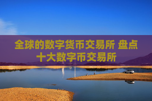 全球的数字货币交易所 盘点十大数字币交易所