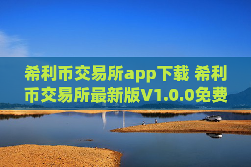 希利币交易所app下载 希利币交易所最新版V1.0.0免费下载手机版