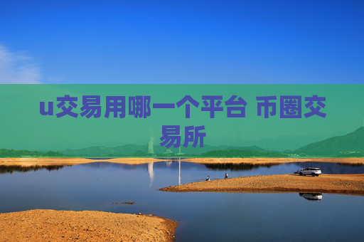 u交易用哪一个平台 币圈交易所
