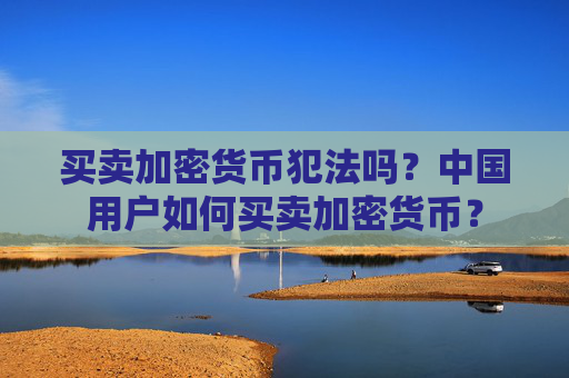 买卖加密货币犯法吗？中国用户如何买卖加密货币？