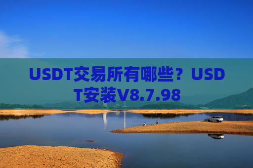 USDT交易所有哪些?USDT安装V8.7.98