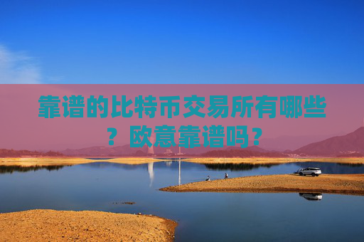 靠谱的比特币交易所有哪些?欧意靠谱吗?