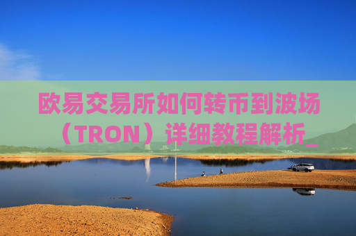 欧易交易所如何转币到波场(TRON)详细教程解析_