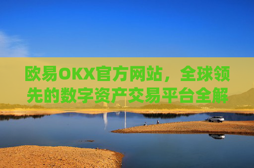 欧易OKX官方网站,全球领先的数字资产交易平台全解析_