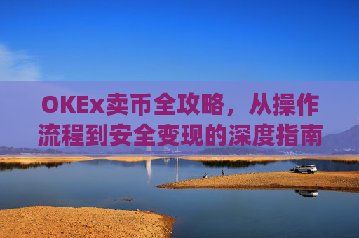 OKEx卖币全攻略,从操作流程到安全变现的深度指南_okex卖币后银行卡冻结