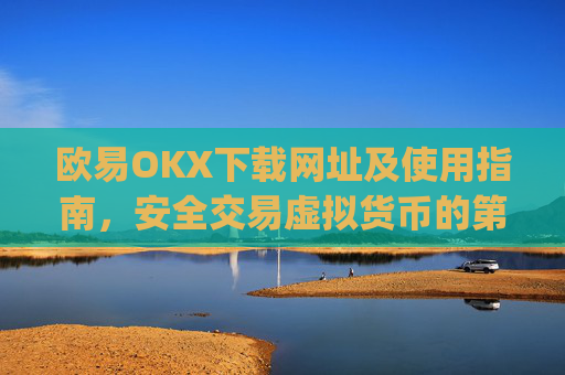 欧易OKX下载网址及使用指南，安全交易虚拟货币的第一步_
